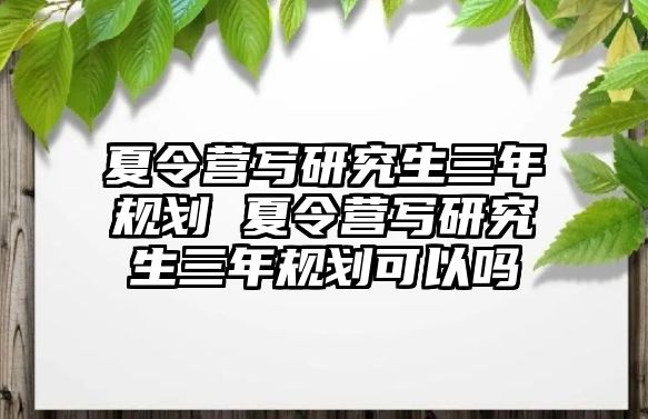 夏令营写研究生三年规划 夏令营写研究生三年规划可以吗