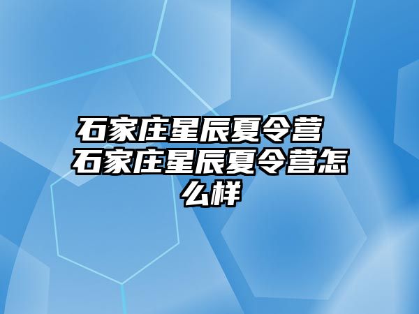 石家庄星辰夏令营 石家庄星辰夏令营怎么样