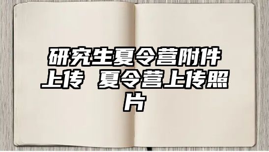 研究生夏令营附件上传 夏令营上传照片