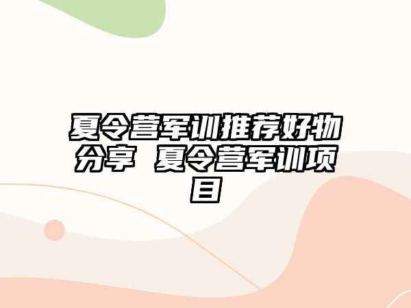 夏令营军训推荐好物分享 夏令营军训项目