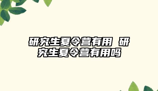 研究生夏令营有用 研究生夏令营有用吗