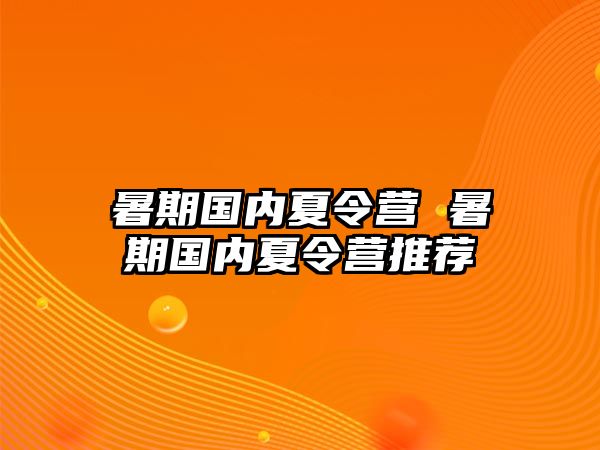 暑期国内夏令营 暑期国内夏令营推荐