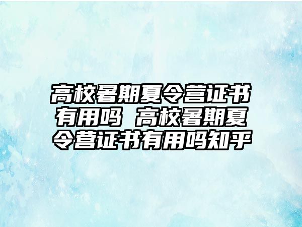 高校暑期夏令营证书有用吗 高校暑期夏令营证书有用吗知乎