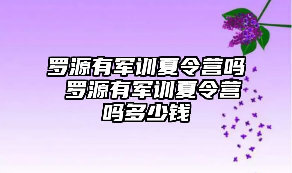 罗源有军训夏令营吗 罗源有军训夏令营吗多少钱