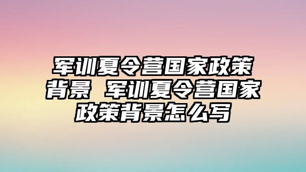 军训夏令营国家政策背景 军训夏令营国家政策背景怎么写