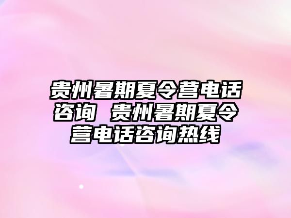 贵州暑期夏令营电话咨询 贵州暑期夏令营电话咨询热线