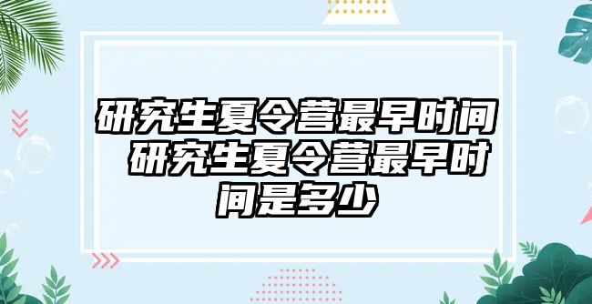 研究生夏令营最早时间 研究生夏令营最早时间是多少