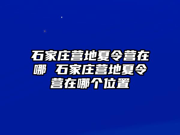 石家庄营地夏令营在哪 石家庄营地夏令营在哪个位置