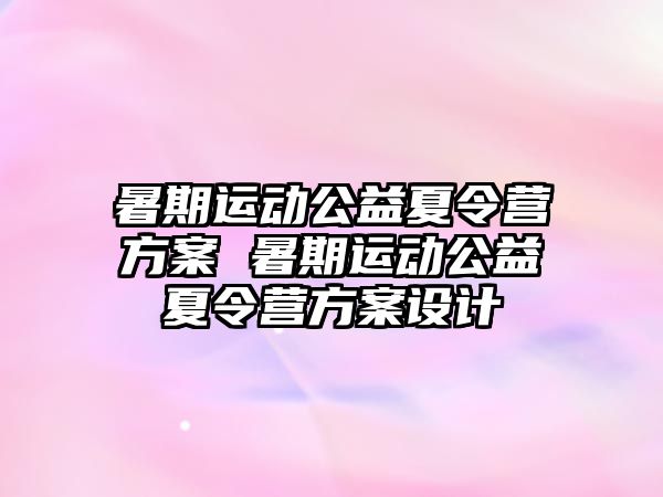 暑期运动公益夏令营方案 暑期运动公益夏令营方案设计