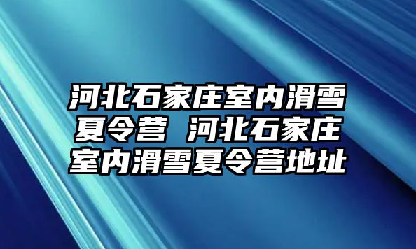 河北石家庄室内滑雪夏令营 河北石家庄室内滑雪夏令营地址