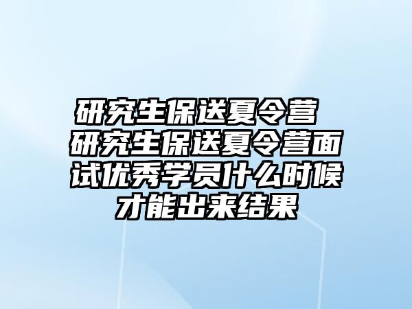 研究生保送夏令营 研究生保送夏令营面试优秀学员什么时候才能出来结果