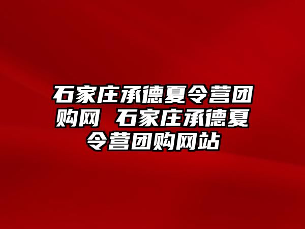 石家庄承德夏令营团购网 石家庄承德夏令营团购网站