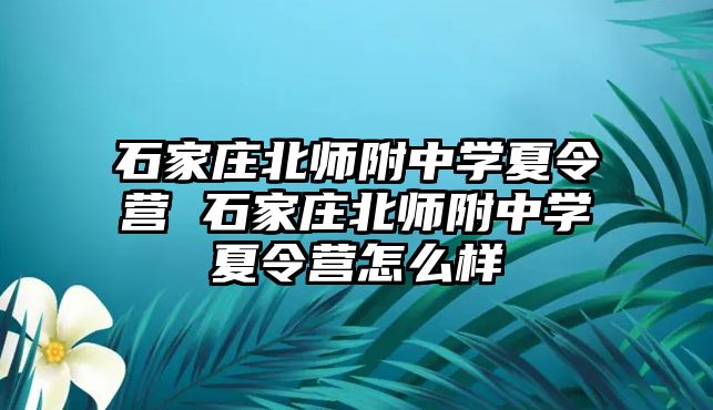 石家庄北师附中学夏令营 石家庄北师附中学夏令营怎么样