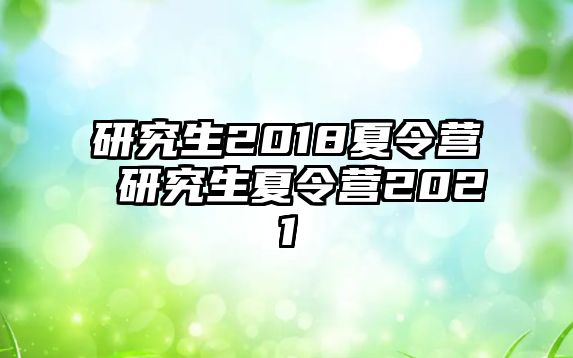 研究生2018夏令营 研究生夏令营2021