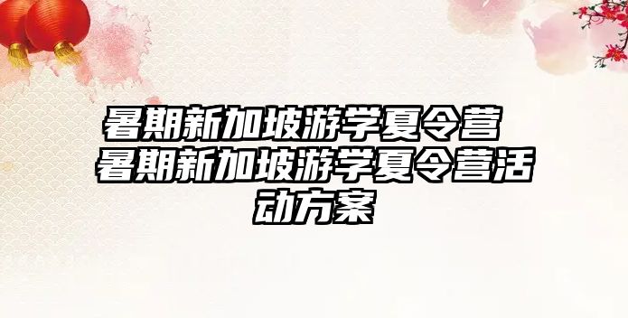 暑期新加坡游学夏令营 暑期新加坡游学夏令营活动方案