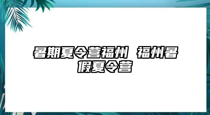 暑期夏令营福州 福州暑假夏令营