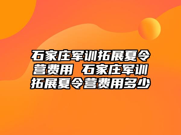 石家庄军训拓展夏令营费用 石家庄军训拓展夏令营费用多少