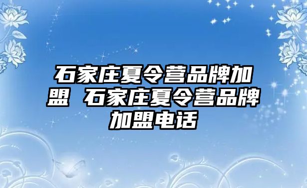 石家庄夏令营品牌加盟 石家庄夏令营品牌加盟电话