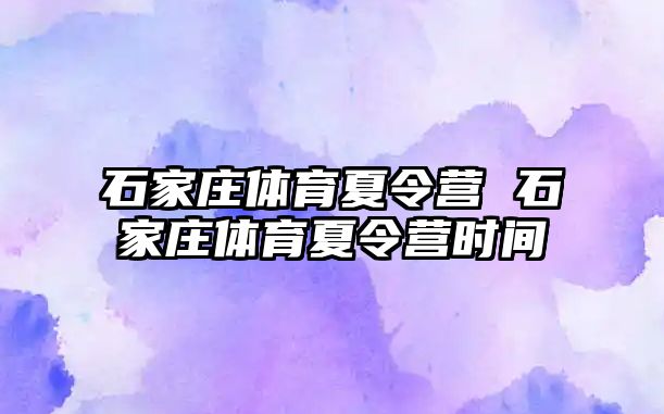 石家庄体育夏令营 石家庄体育夏令营时间