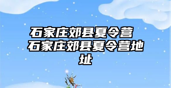 石家庄郊县夏令营 石家庄郊县夏令营地址