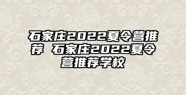 石家庄2022夏令营推荐 石家庄2022夏令营推荐学校