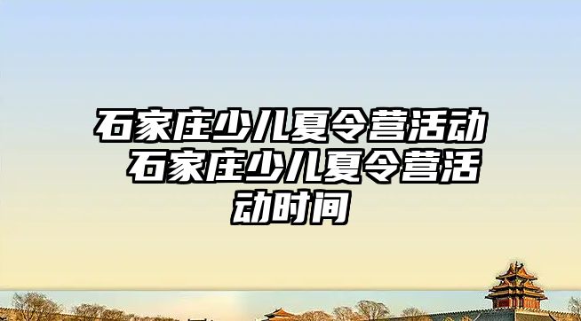 石家庄少儿夏令营活动 石家庄少儿夏令营活动时间