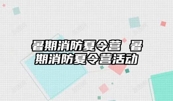 暑期消防夏令营 暑期消防夏令营活动