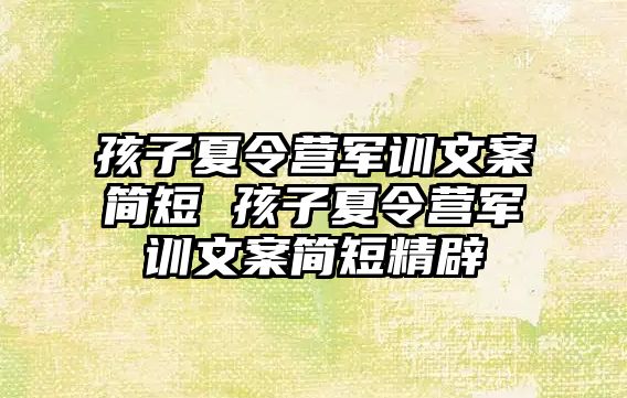 孩子夏令营军训文案简短 孩子夏令营军训文案简短精辟