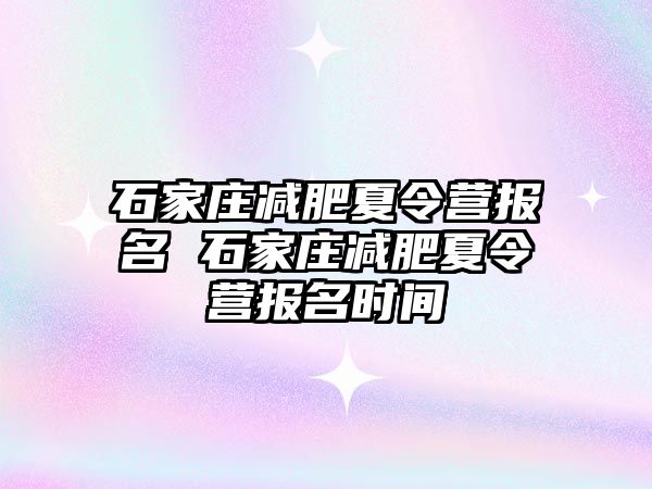 石家庄减肥夏令营报名 石家庄减肥夏令营报名时间