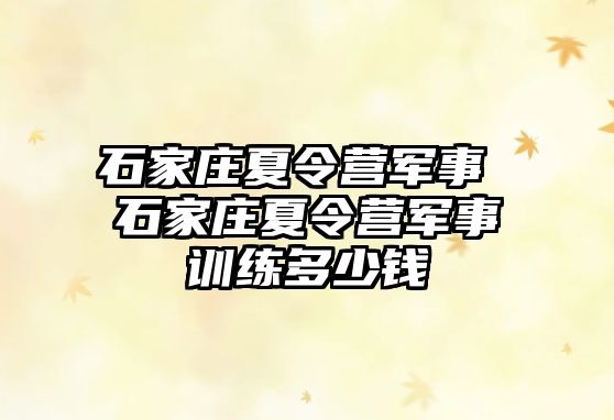 石家庄夏令营军事 石家庄夏令营军事训练多少钱