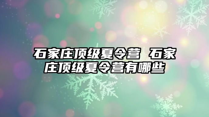 石家庄顶级夏令营 石家庄顶级夏令营有哪些