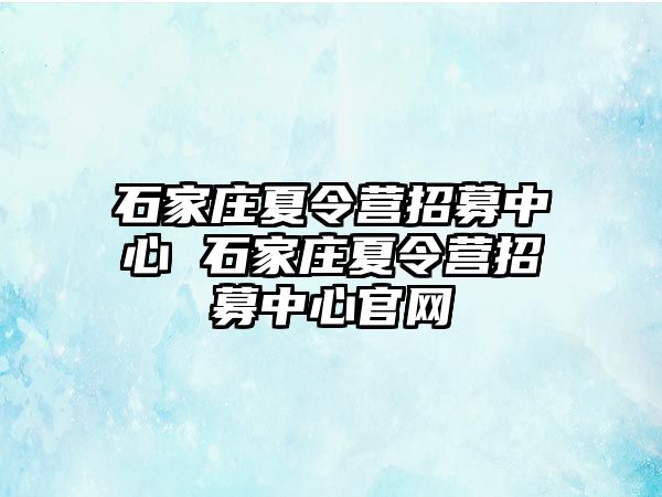 石家庄夏令营招募中心 石家庄夏令营招募中心官网