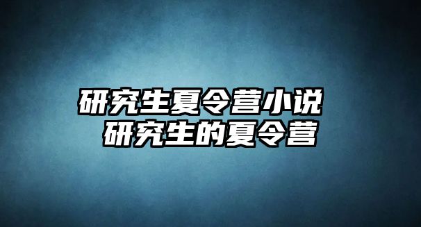 研究生夏令营小说 研究生的夏令营