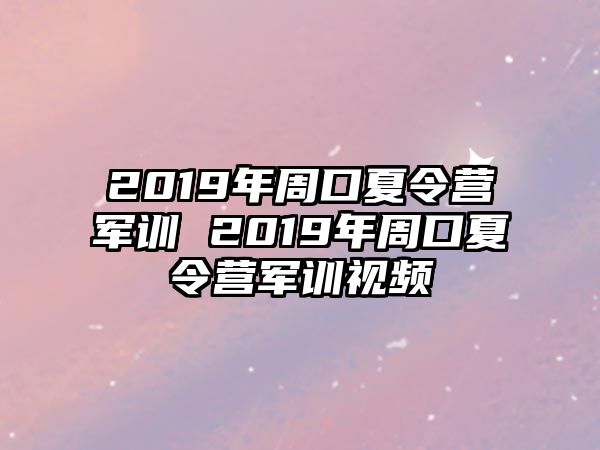 2019年周口夏令营军训 2019年周口夏令营军训视频