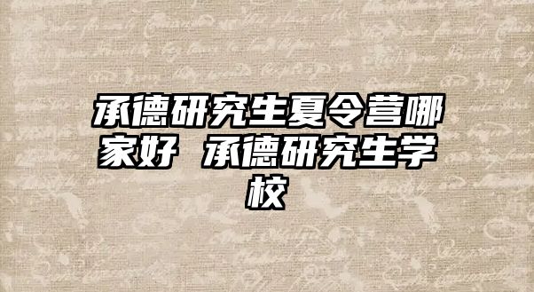 承德研究生夏令营哪家好 承德研究生学校