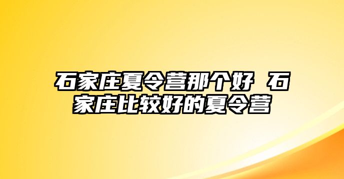 石家庄夏令营那个好 石家庄比较好的夏令营