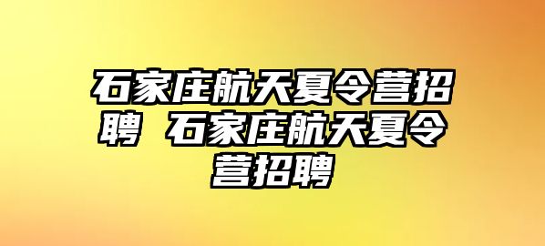 石家庄航天夏令营招聘 石家庄航天夏令营招聘