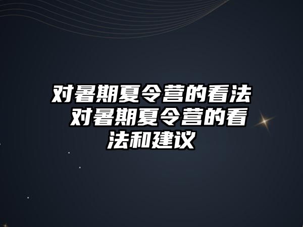 对暑期夏令营的看法 对暑期夏令营的看法和建议