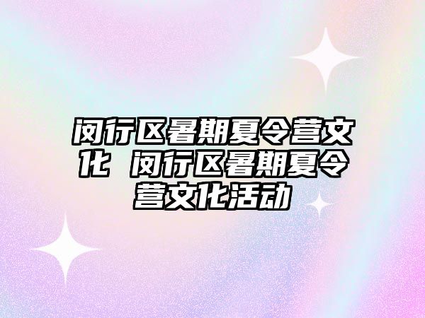 闵行区暑期夏令营文化 闵行区暑期夏令营文化活动