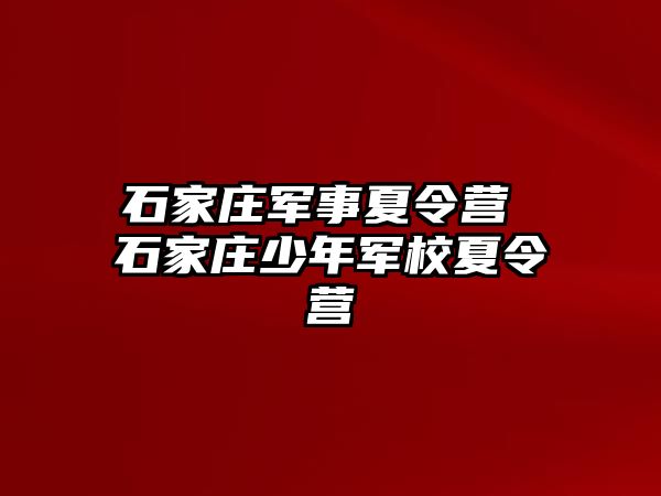 石家庄军事夏令营 石家庄少年军校夏令营