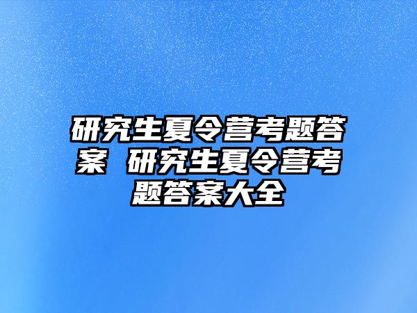 研究生夏令营考题答案 研究生夏令营考题答案大全