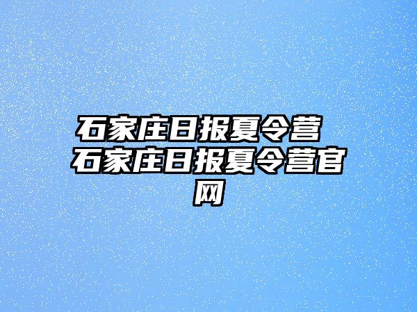 石家庄日报夏令营 石家庄日报夏令营官网