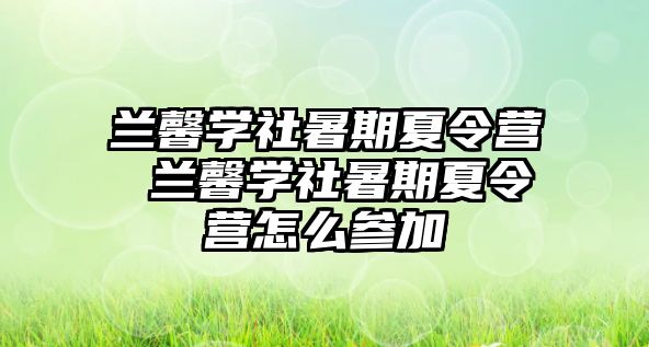 兰馨学社暑期夏令营 兰馨学社暑期夏令营怎么参加