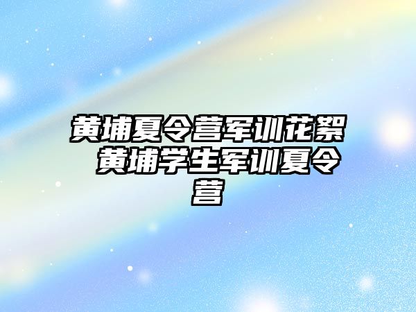 黄埔夏令营军训花絮 黄埔学生军训夏令营