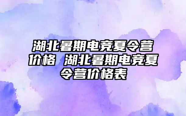 湖北暑期电竞夏令营价格 湖北暑期电竞夏令营价格表