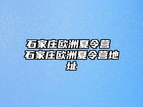 石家庄欧洲夏令营 石家庄欧洲夏令营地址