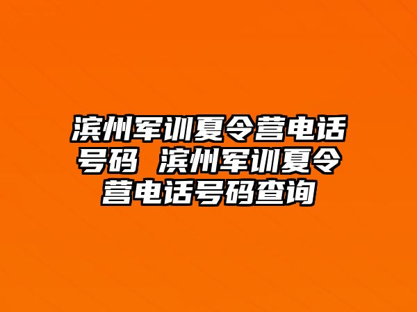 滨州军训夏令营电话号码 滨州军训夏令营电话号码查询