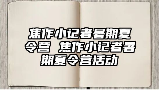 焦作小记者暑期夏令营 焦作小记者暑期夏令营活动