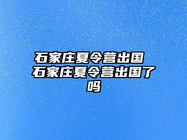 石家庄夏令营出国 石家庄夏令营出国了吗