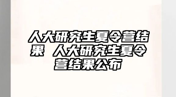 人大研究生夏令营结果 人大研究生夏令营结果公布